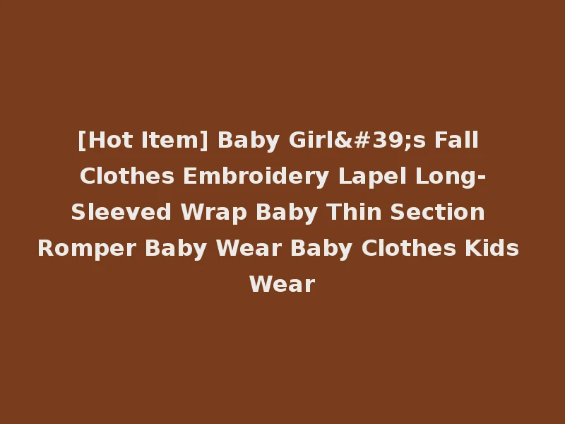 [Hot Item] Baby Girl's Fall Clothes Embroidery Lapel Long-Sleeved Wrap Baby Thin Section Romper Baby Wear Baby Clothes Kids Wear