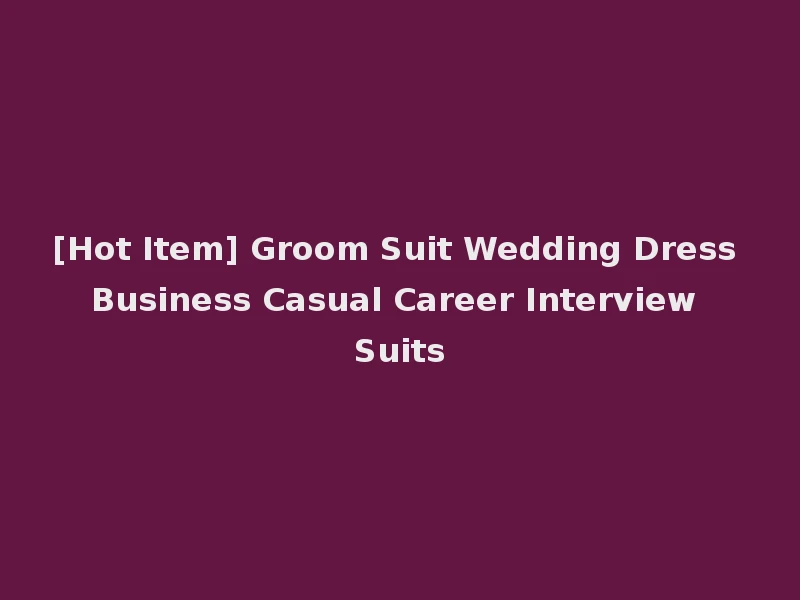 [Hot Item] Groom Suit Wedding Dress Business Casual Career Interview Suits
