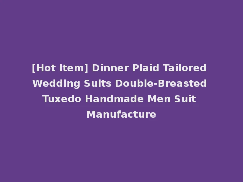 [Hot Item] Dinner Plaid Tailored Wedding Suits Double-Breasted Tuxedo Handmade Men Suit Manufacture