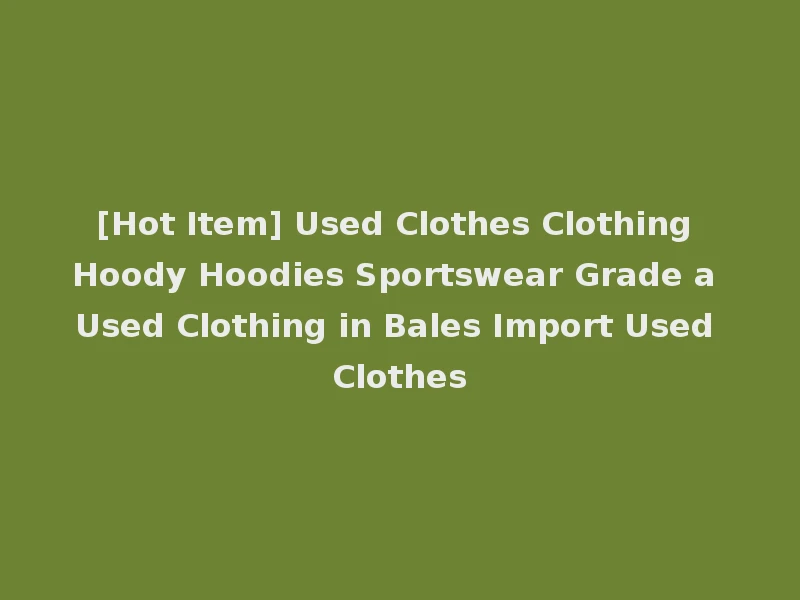 [Hot Item] Used Clothes Clothing Hoody Hoodies Sportswear Grade a Used Clothing in Bales Import Used Clothes
