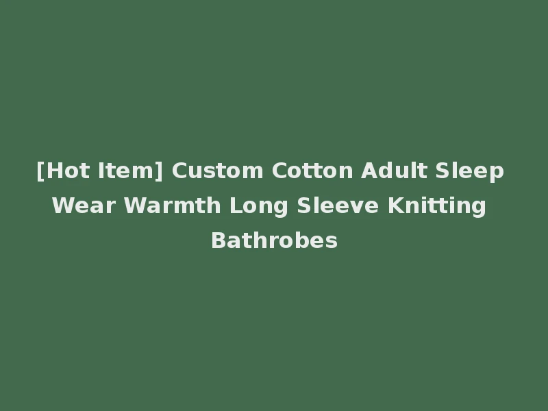 [Hot Item] Custom Cotton Adult Sleep Wear Warmth Long Sleeve Knitting Bathrobes