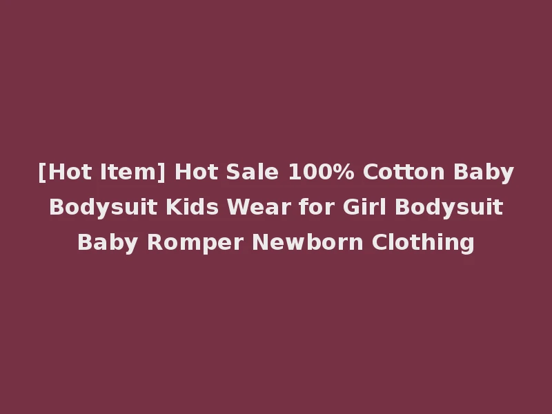 [Hot Item] Hot Sale 100% Cotton Baby Bodysuit Kids Wear for Girl Bodysuit Baby Romper Newborn Clothing