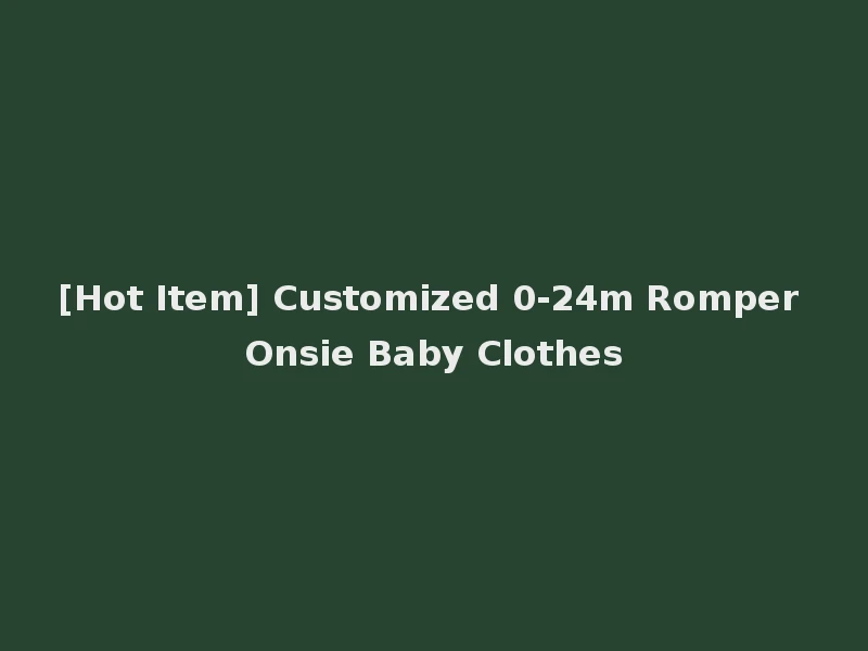 [Hot Item] Customized 0-24m Romper Onsie Baby Clothes