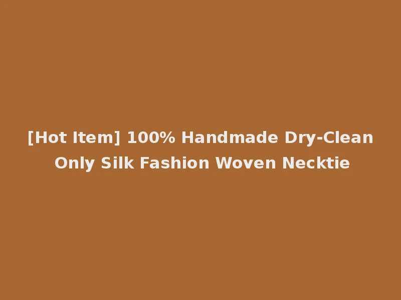 [Hot Item] 100% Handmade Dry-Clean Only Silk Fashion Woven Necktie