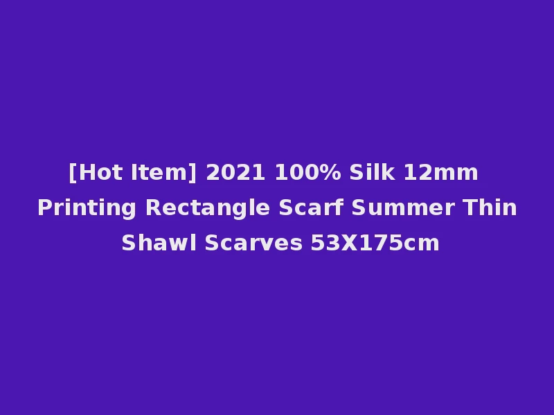 [Hot Item] 2021 100% Silk 12mm Printing Rectangle Scarf Summer Thin Shawl Scarves 53X175cm