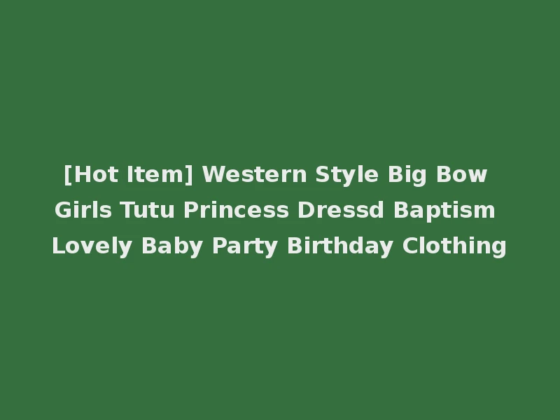 [Hot Item] Western Style Big Bow Girls Tutu Princess Dressd Baptism Lovely Baby Party Birthday Clothing