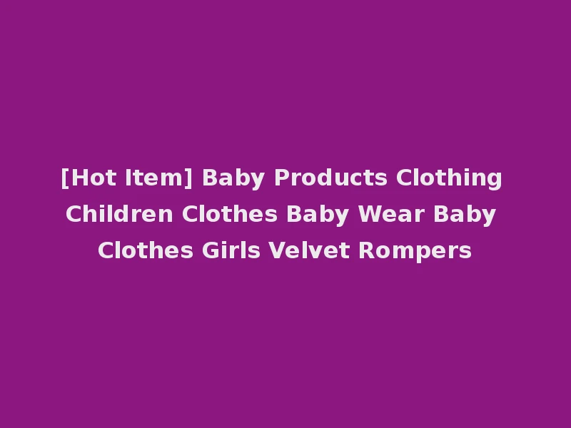 [Hot Item] Baby Products Clothing Children Clothes Baby Wear Baby Clothes Girls Velvet Rompers