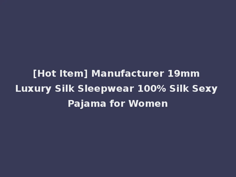 [Hot Item] Manufacturer 19mm Luxury Silk Sleepwear 100% Silk Sexy Pajama for Women