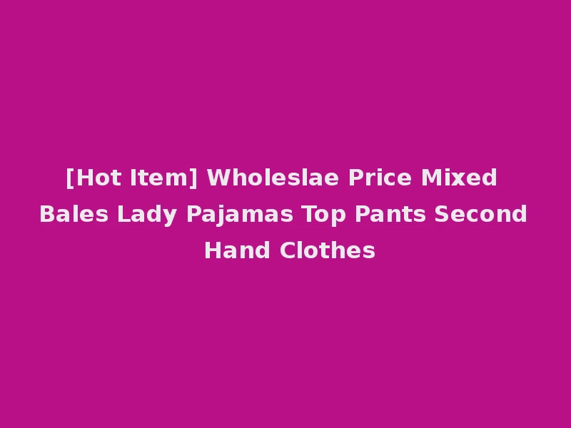[Hot Item] Wholeslae Price Mixed Bales Lady Pajamas Top Pants Second Hand Clothes