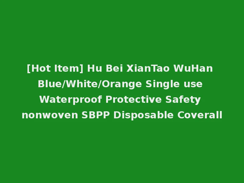 [Hot Item] Hu Bei XianTao WuHan Blue/White/Orange Single use Waterproof Protective Safety nonwoven SBPP Disposable Coverall