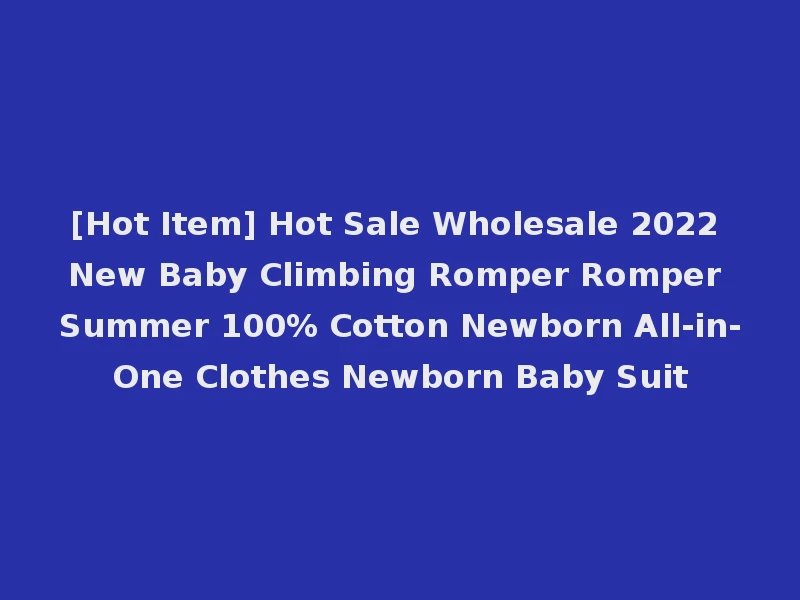 [Hot Item] Hot Sale Wholesale 2022 New Baby Climbing Romper Romper Summer 100% Cotton Newborn All-in-One Clothes Newborn Baby Suit