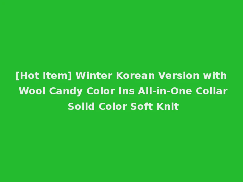 [Hot Item] Winter Korean Version with Wool Candy Color Ins All-in-One Collar Solid Color Soft Knit