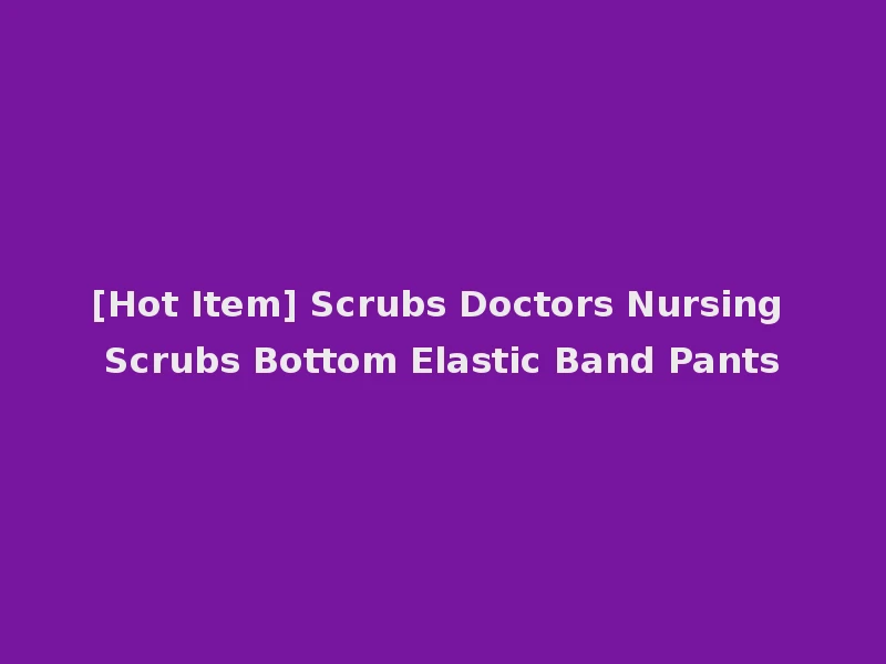 [Hot Item] Scrubs Doctors Nursing Scrubs Bottom Elastic Band Pants