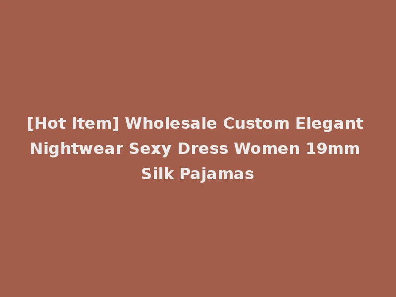 [Hot Item] Wholesale Custom Elegant Nightwear Sexy Dress Women 19mm Silk Pajamas