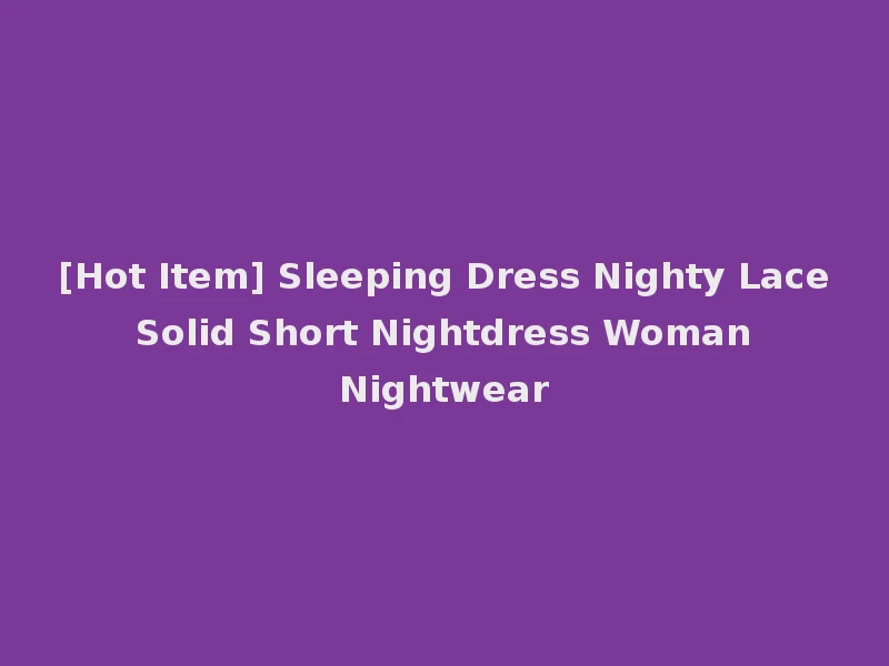 [Hot Item] Sleeping Dress Nighty Lace Solid Short Nightdress Woman Nightwear
