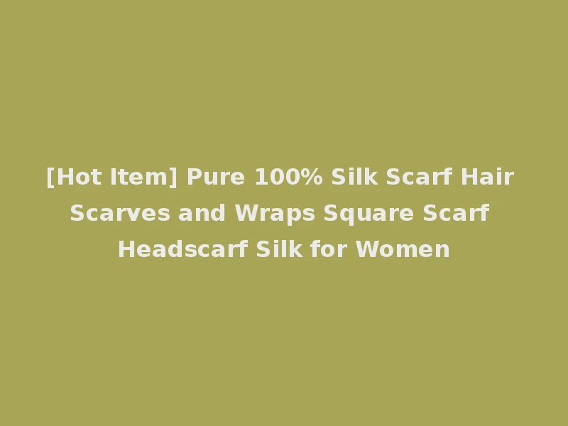 [Hot Item] Pure 100% Silk Scarf Hair Scarves and Wraps Square Scarf Headscarf Silk for Women