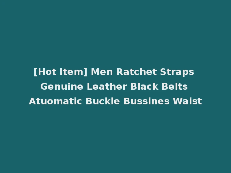 [Hot Item] Men Ratchet Straps Genuine Leather Black Belts Atuomatic Buckle Bussines Waist
