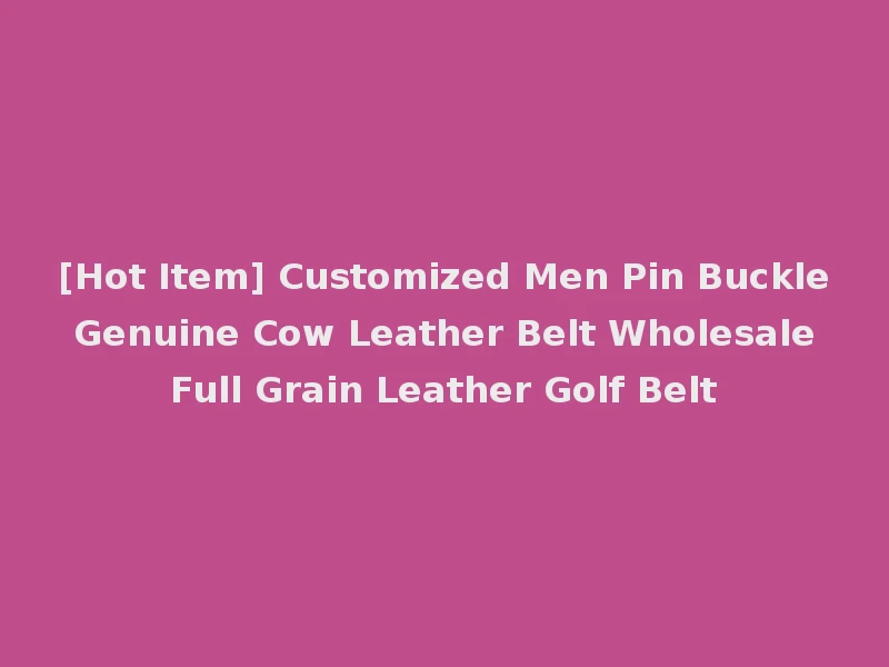 [Hot Item] Customized Men Pin Buckle Genuine Cow Leather Belt Wholesale Full Grain Leather Golf Belt