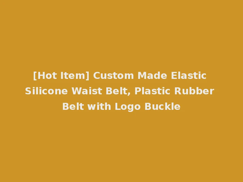 [Hot Item] Custom Made Elastic Silicone Waist Belt, Plastic Rubber Belt with Logo Buckle