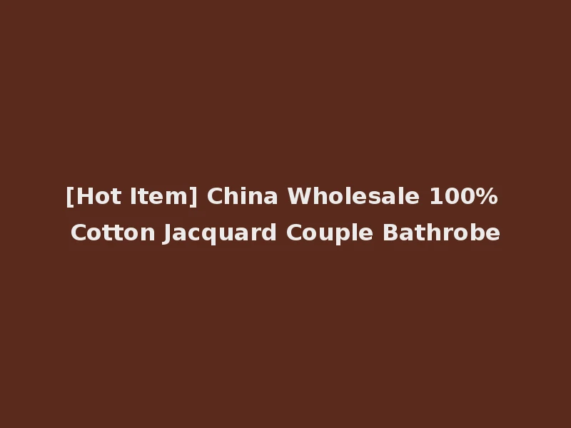 [Hot Item] China Wholesale 100% Cotton Jacquard Couple Bathrobe