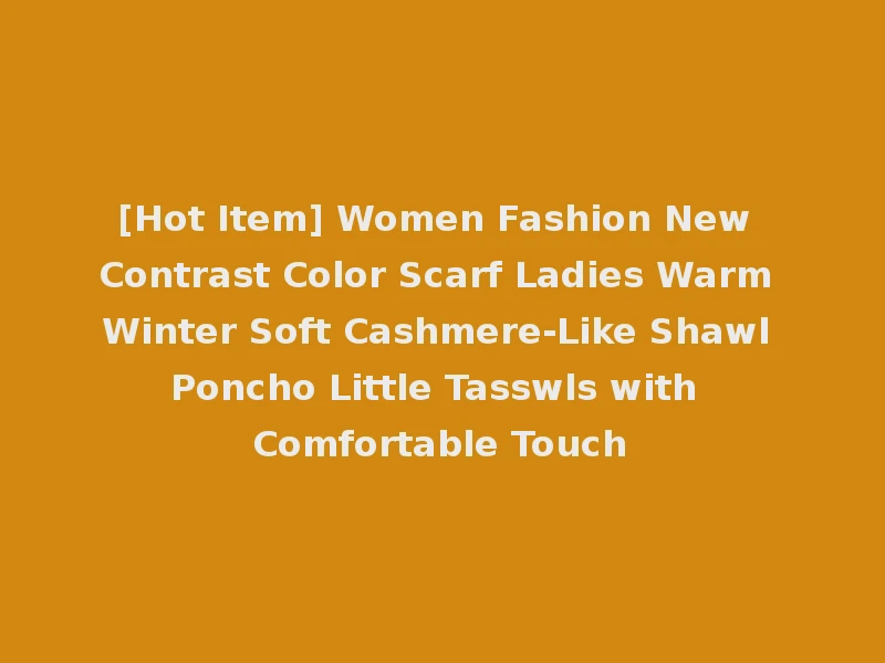 [Hot Item] Women Fashion New Contrast Color Scarf Ladies Warm Winter Soft Cashmere-Like Shawl Poncho Little Tasswls with Comfortable Touch