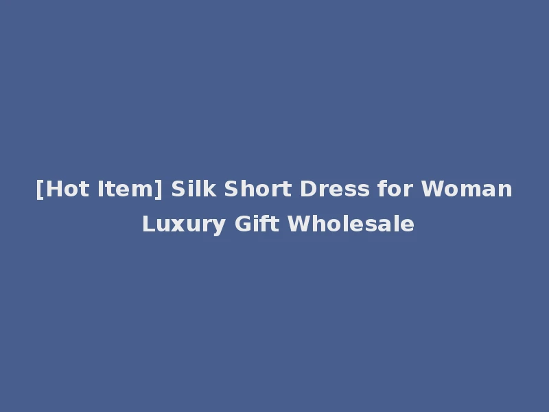 [Hot Item] Silk Short Dress for Woman Luxury Gift Wholesale
