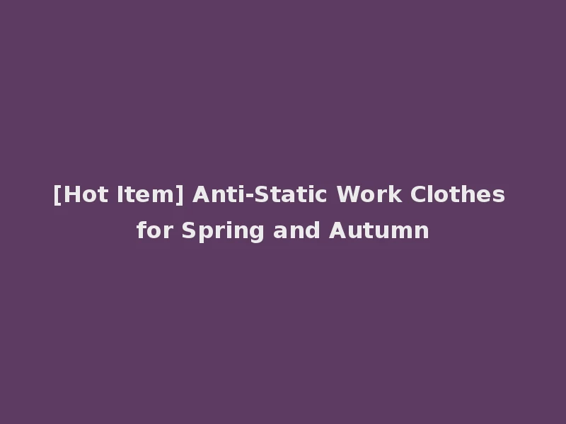 [Hot Item] Anti-Static Work Clothes for Spring and Autumn