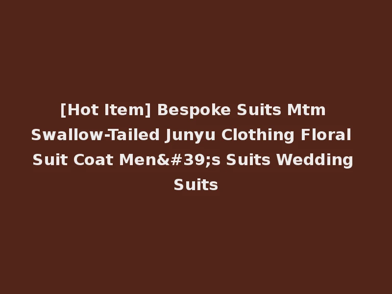 [Hot Item] Bespoke Suits Mtm Swallow-Tailed Junyu Clothing Floral Suit Coat Men's Suits Wedding Suits
