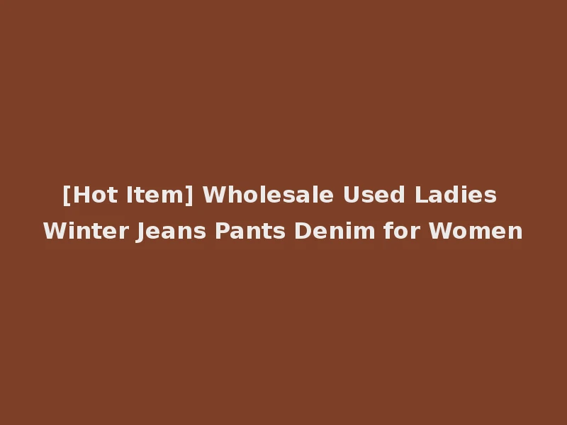 [Hot Item] Wholesale Used Ladies Winter Jeans Pants Denim for Women