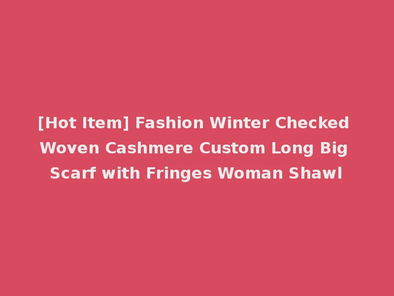 [Hot Item] Fashion Winter Checked Woven Cashmere Custom Long Big Scarf with Fringes Woman Shawl