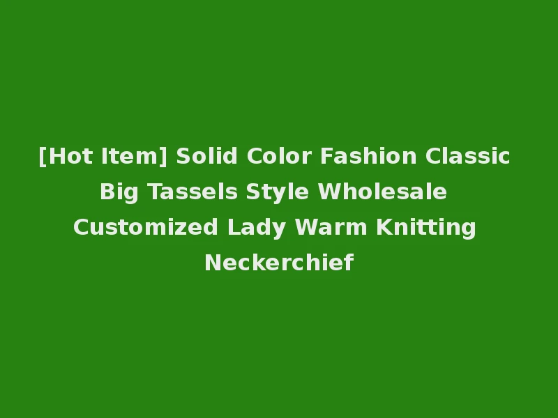 [Hot Item] Solid Color Fashion Classic Big Tassels Style Wholesale Customized Lady Warm Knitting Neckerchief