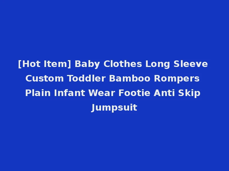 [Hot Item] Baby Clothes Long Sleeve Custom Toddler Bamboo Rompers Plain Infant Wear Footie Anti Skip Jumpsuit