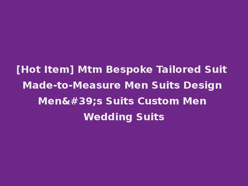 [Hot Item] Mtm Bespoke Tailored Suit Made-to-Measure Men Suits Design Men's Suits Custom Men Wedding Suits