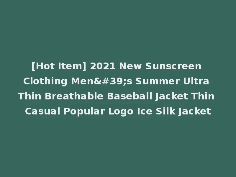 [Hot Item] 2021 New Sunscreen Clothing Men's Summer Ultra Thin Breathable Baseball Jacket Thin Casual Popular Logo Ice Silk Jacket