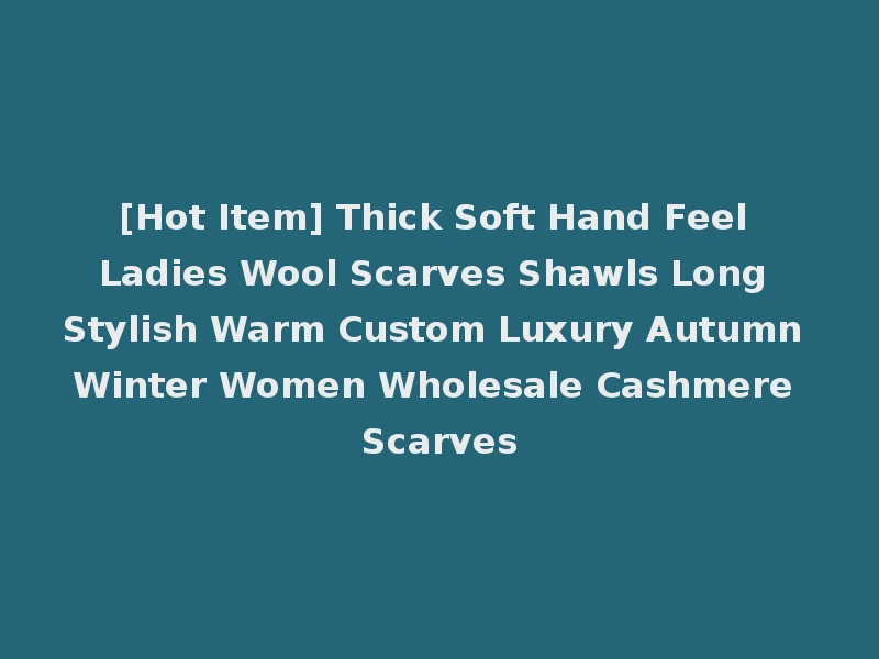 [Hot Item] Thick Soft Hand Feel Ladies Wool Scarves Shawls Long Stylish Warm Custom Luxury Autumn Winter Women Wholesale Cashmere Scarves