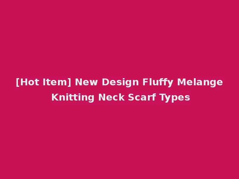 [Hot Item] New Design Fluffy Melange Knitting Neck Scarf Types