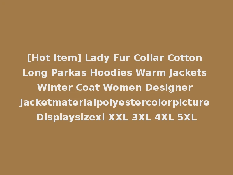 [Hot Item] Lady Fur Collar Cotton Long Parkas Hoodies Warm Jackets Winter Coat Women Designer Jacketmaterialpolyestercolorpicture Displaysizexl XXL 3XL 4XL 5XL