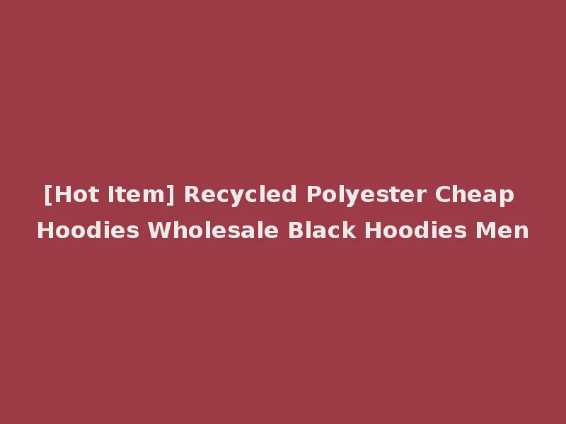 [Hot Item] Recycled Polyester Cheap Hoodies Wholesale Black Hoodies Men