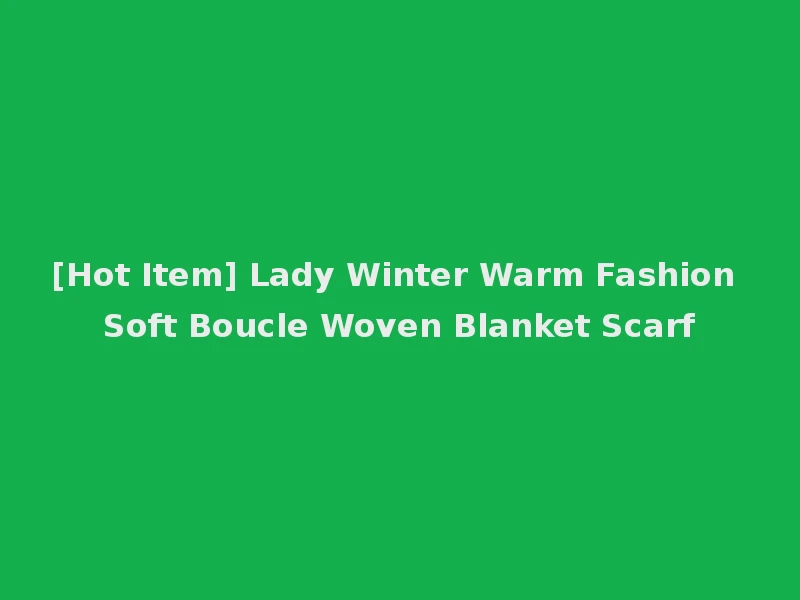 [Hot Item] Lady Winter Warm Fashion Soft Boucle Woven Blanket Scarf