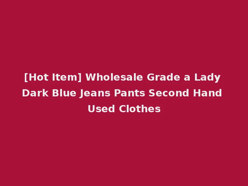 [Hot Item] Wholesale Grade a Lady Dark Blue Jeans Pants Second Hand Used Clothes