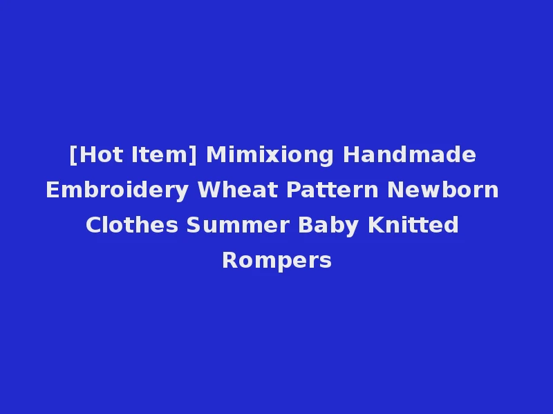 [Hot Item] Mimixiong Handmade Embroidery Wheat Pattern Newborn Clothes Summer Baby Knitted Rompers