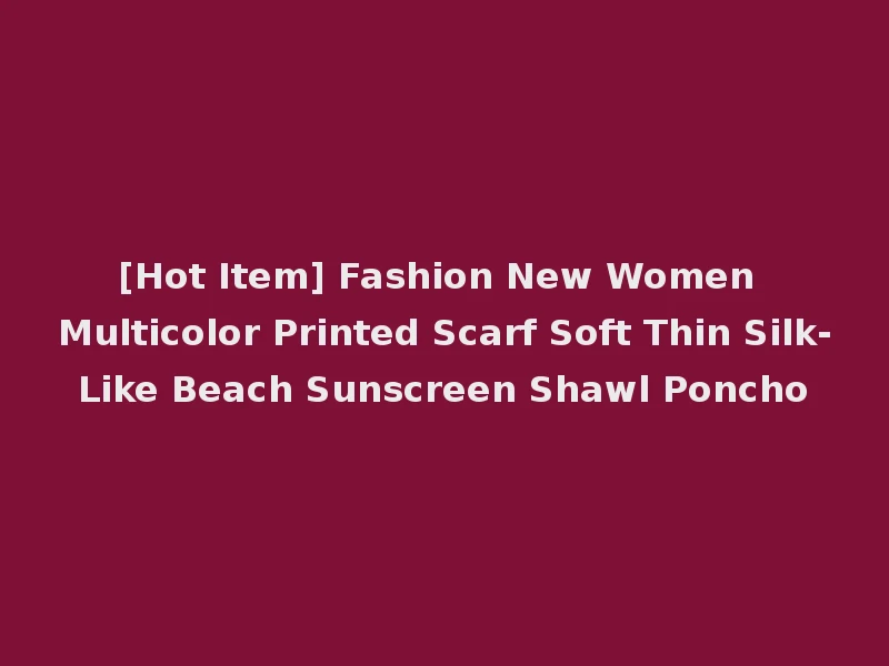 [Hot Item] Fashion New Women Multicolor Printed Scarf Soft Thin Silk-Like Beach Sunscreen Shawl Poncho