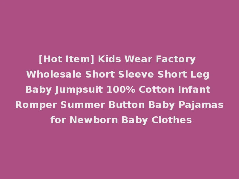 [Hot Item] Kids Wear Factory Wholesale Short Sleeve Short Leg Baby Jumpsuit 100% Cotton Infant Romper Summer Button Baby Pajamas for Newborn Baby Clothes