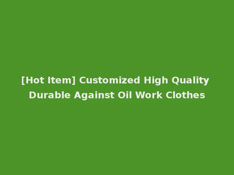 [Hot Item] Customized High Quality Durable Against Oil Work Clothes