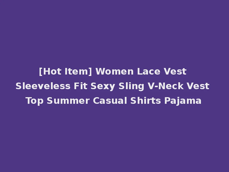 [Hot Item] Women Lace Vest Sleeveless Fit Sexy Sling V-Neck Vest Top Summer Casual Shirts Pajama