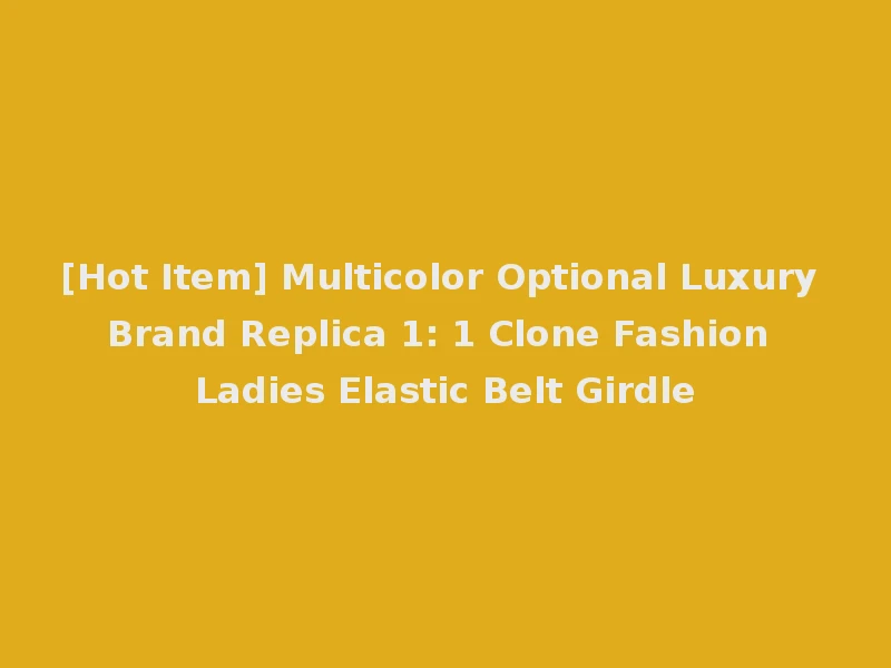 [Hot Item] Multicolor Optional Luxury Brand Replica 1: 1 Clone Fashion Ladies Elastic Belt Girdle