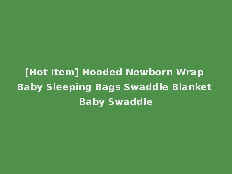 [Hot Item] Hooded Newborn Wrap Baby Sleeping Bags Swaddle Blanket Baby Swaddle