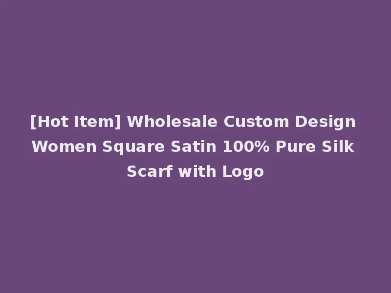 [Hot Item] Wholesale Custom Design Women Square Satin 100% Pure Silk Scarf with Logo