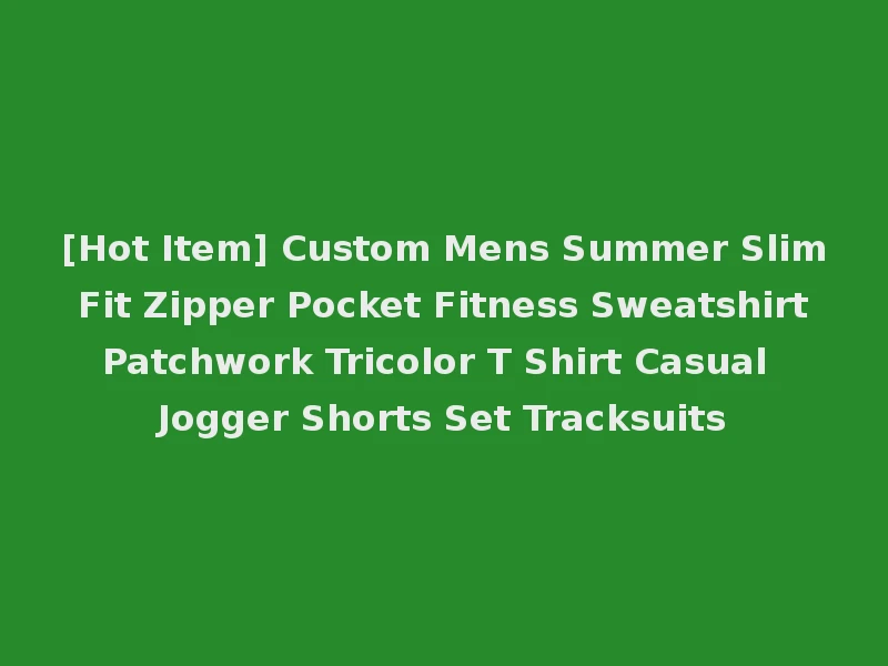[Hot Item] Custom Mens Summer Slim Fit Zipper Pocket Fitness Sweatshirt Patchwork Tricolor T Shirt Casual Jogger Shorts Set Tracksuits