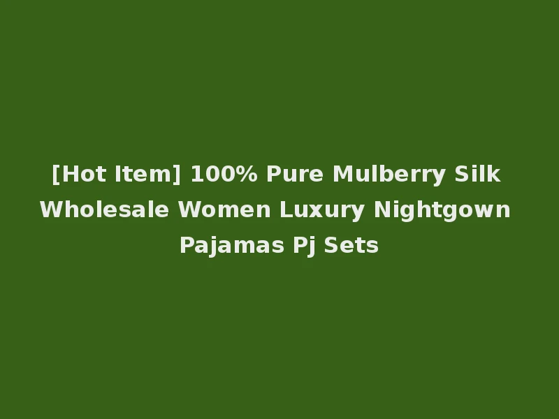 [Hot Item] 100% Pure Mulberry Silk Wholesale Women Luxury Nightgown Pajamas Pj Sets